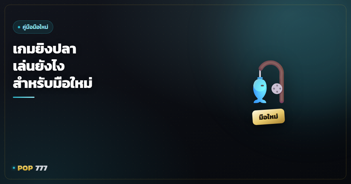 เกมยิงปลาเล่นยังไง มือใหม่อ่านจบเข้าใจกติกาและวิธีคุมงบ